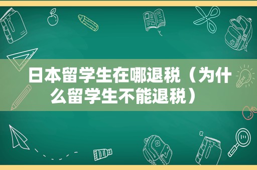 日本留学生在哪退税（为什么留学生不能退税） 