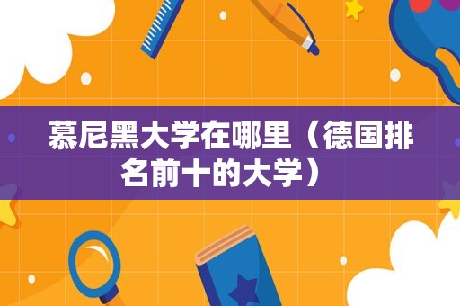 慕尼黑大学在哪里（德国排名前十的大学） 