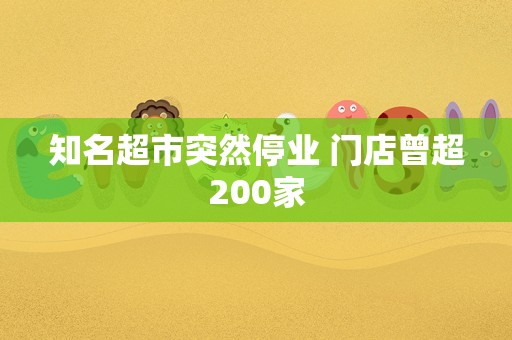 知名超市突然停业 门店曾超200家