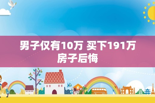 男子仅有10万 买下191万房子后悔