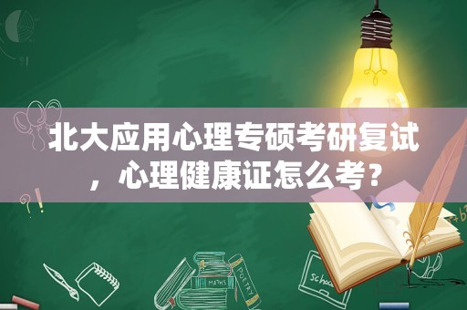 北大应用心理专硕考研复试，心理健康证怎么考？