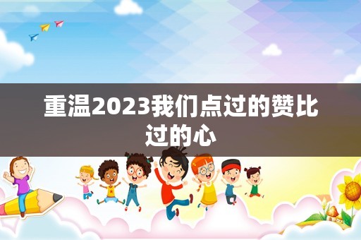 重温2023我们点过的赞比过的心