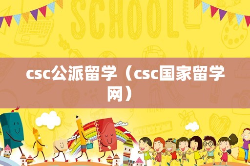 csc公派留学（csc国家留学网） 