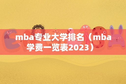 mba专业大学排名（mba学费一览表2023） 