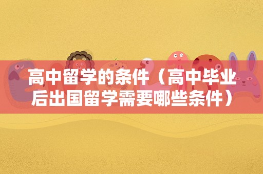 高中留学的条件（高中毕业后出国留学需要哪些条件） 