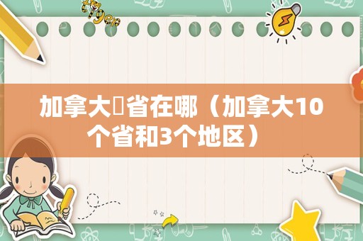 加拿大蕯省在哪（加拿大10个省和3个地区） 