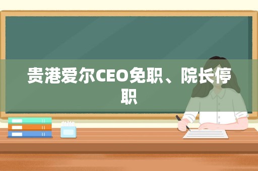 贵港爱尔CEO免职、院长停职