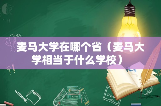 麦马大学在哪个省（麦马大学相当于什么学校） 