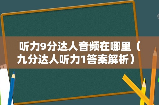 听力9分达人音频在哪里（九分达人听力1答案解析） 