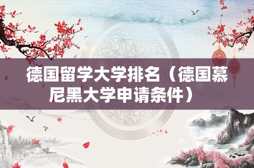 德国留学大学排名（德国慕尼黑大学申请条件） 