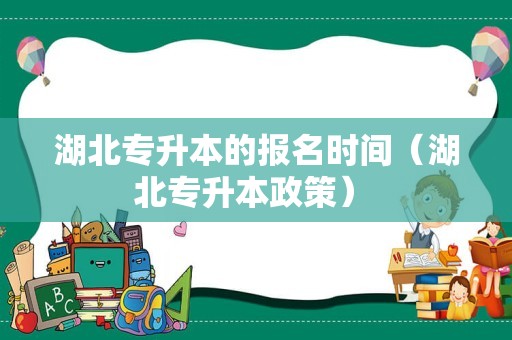 湖北专升本的报名时间（湖北专升本政策） 