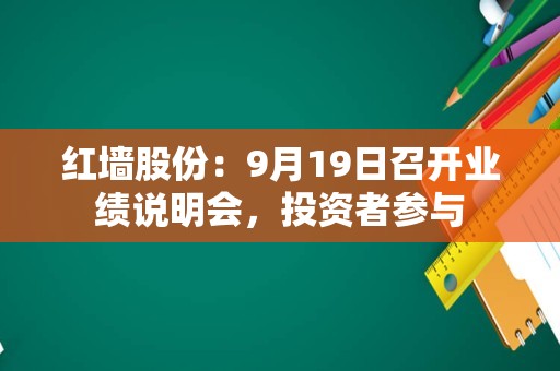 红墙股份：9月19日召开业绩说明会，投资者参与