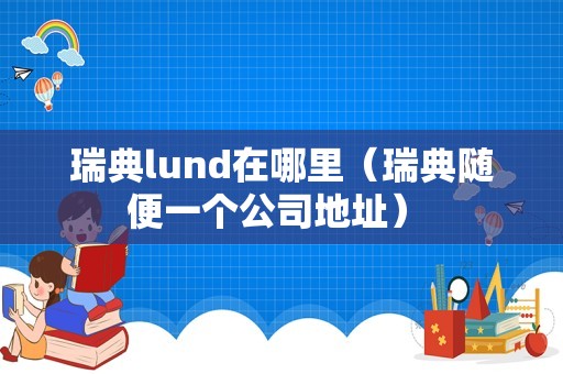 瑞典lund在哪里（瑞典随便一个公司地址） 