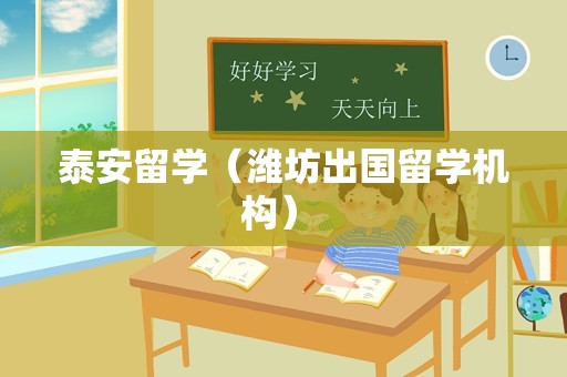 泰安留学（潍坊出国留学机构） 