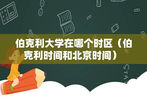 伯克利大学在哪个时区（伯克利时间和北京时间） 