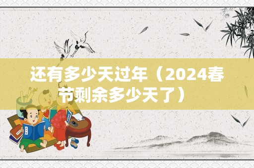 还有多少天过年（2024春节剩余多少天了） 