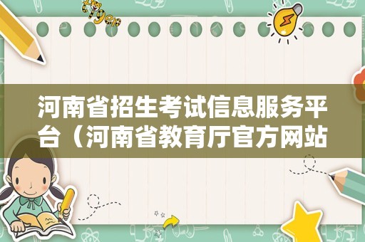 河南省招生考试信息服务平台（河南省教育厅官方网站志愿填报）