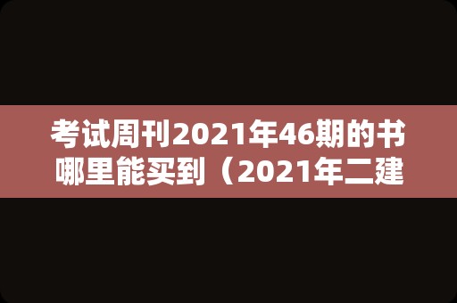 考试周刊2023年46期的书哪里能买到（2023年二建买书买第几版）