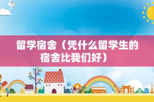 留学宿舍（凭什么留学生的宿舍比我们好） 