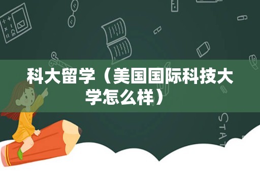 科大留学（美国国际科技大学怎么样） 