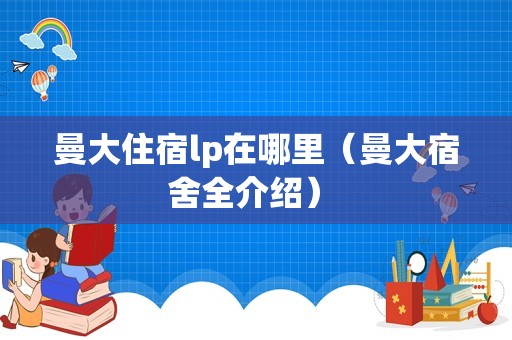 曼大住宿lp在哪里（曼大宿舍全介绍） 