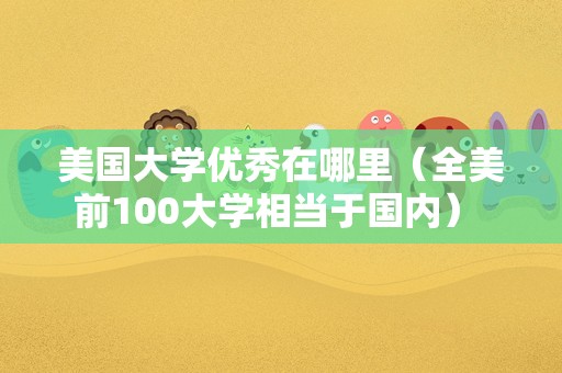 美国大学优秀在哪里（全美前100大学相当于国内） 