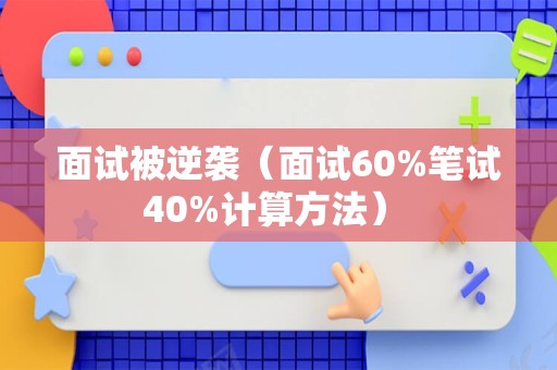 面试被逆袭（面试60%笔试40%计算方法） 