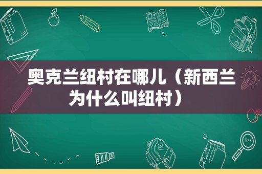 奥克兰纽村在哪儿（新西兰为什么叫纽村） 