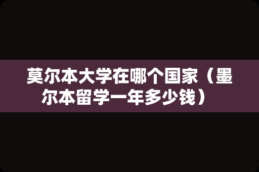 莫尔本大学在哪个国家（墨尔本留学一年多少钱） 