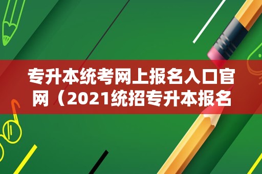 专升本统考网上报名入口官网（2023统招专升本报名入口）