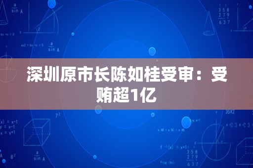 深圳原市长陈如桂受审：受贿超1亿