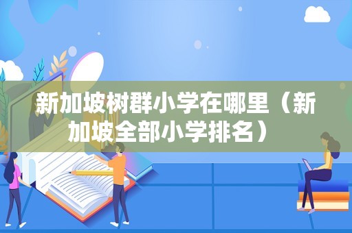 新加坡树群小学在哪里（新加坡全部小学排名） 