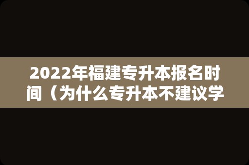 2023年福建专升本报名时间（为什么专升本不建议学文科） 