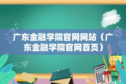 广东金融学院官网网站（广东金融学院官网首页）