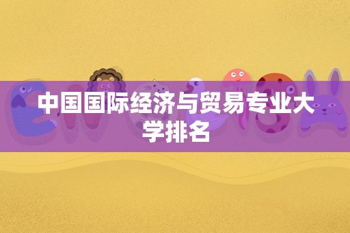 中国国际经济与贸易专业大学排名