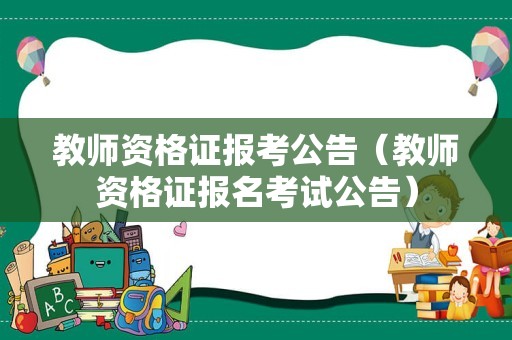 教师资格证报考公告（教师资格证报名考试公告）