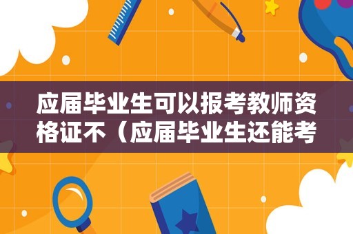 应届毕业生可以报考教师资格证不（应届毕业生还能考教师资格证吗）