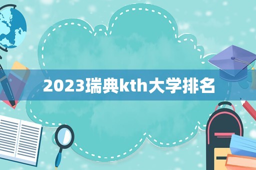 2023瑞典kth大学排名