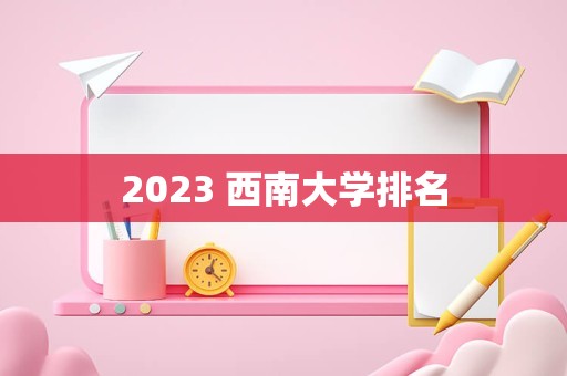 2023 西南大学排名