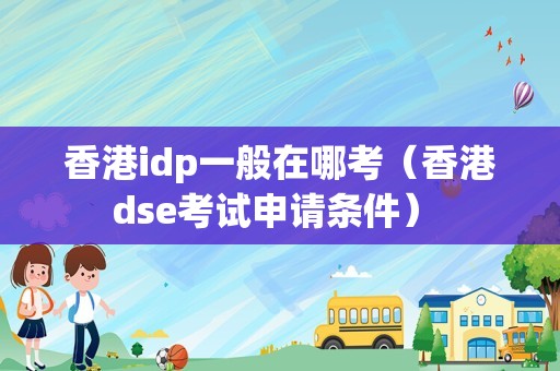 香港idp一般在哪考（香港dse考试申请条件） 