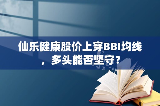 仙乐健康股价上穿BBI均线，多头能否坚守？