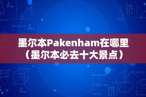 墨尔本Pakenham在哪里（墨尔本必去十大景点） 