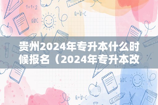 贵州2024年专升本什么时候报名（2024年专升本改革） 