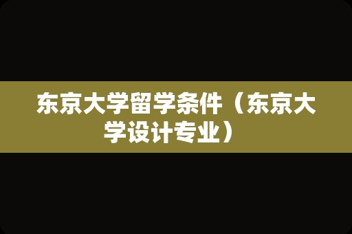 东京大学留学条件（东京大学设计专业） 