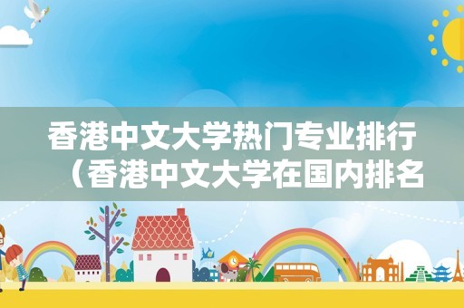 香港中文大学热门专业排行（香港中文大学在国内排名第几） 