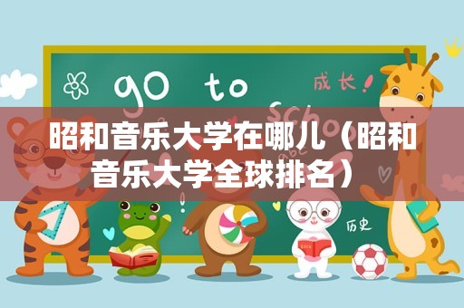 昭和音乐大学在哪儿（昭和音乐大学全球排名） 