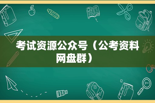 考试资源公众号（公考资料网盘群） 