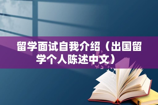 留学面试自我介绍（出国留学个人陈述中文） 