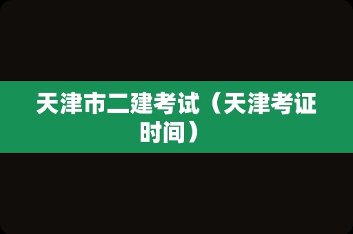 天津市二建考试（天津考证时间） 