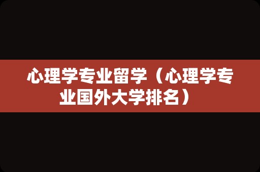 心理学专业留学（心理学专业国外大学排名） 